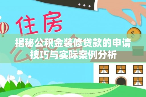旌德揭秘公积金装修贷款的申请技巧与实际案例分析
