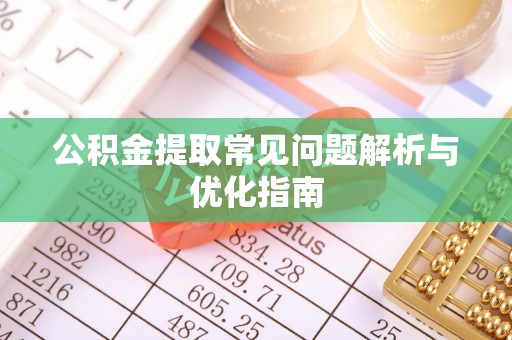旌德公积金提取常见问题解析与优化指南