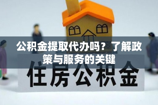 旌德公积金提取代办吗？了解政策与服务的关键