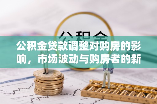 旌德公积金贷款调整对购房的影响，市场波动与购房者的新选择