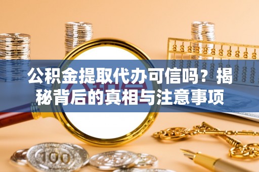 旌德公积金提取代办可信吗？揭秘背后的真相与注意事项