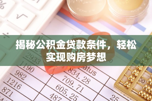 旌德揭秘公积金贷款条件，轻松实现购房梦想