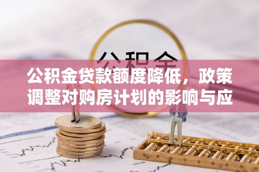 旌德公积金贷款额度降低，政策调整对购房计划的影响与应对策略