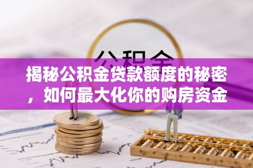 旌德揭秘公积金贷款额度的秘密，如何最大化你的购房资金