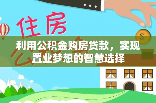 旌德利用公积金购房贷款，实现置业梦想的智慧选择