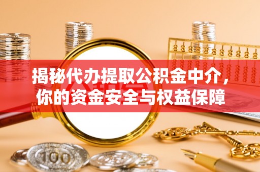旌德揭秘代办提取公积金中介，你的资金安全与权益保障