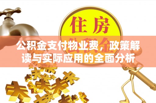 旌德公积金支付物业费，政策解读与实际应用的全面分析