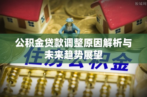 旌德公积金贷款调整原因解析与未来趋势展望
