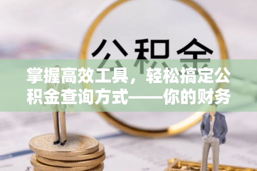 旌德掌握高效工具，轻松搞定公积金查询方式——你的财务助手
