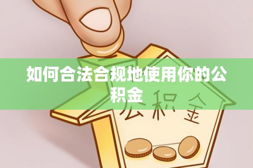 旌德如何合法合规地使用你的公积金