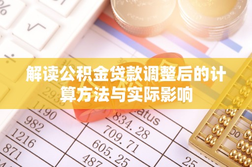 旌德解读公积金贷款调整后的计算方法与实际影响