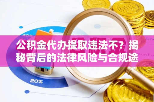 旌德公积金代办提取违法不？揭秘背后的法律风险与合规途径