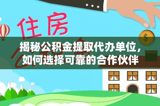 旌德揭秘公积金提取代办单位，如何选择可靠的合作伙伴