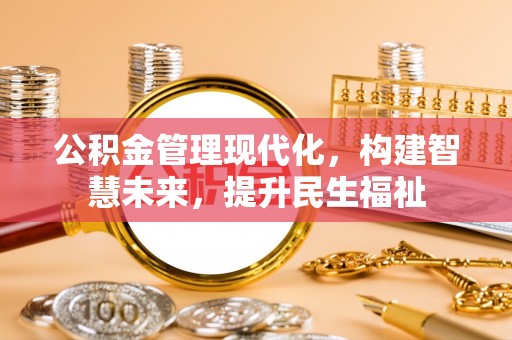 旌德公积金管理现代化，构建智慧未来，提升民生福祉