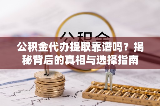 旌德公积金代办提取靠谱吗？揭秘背后的真相与选择指南