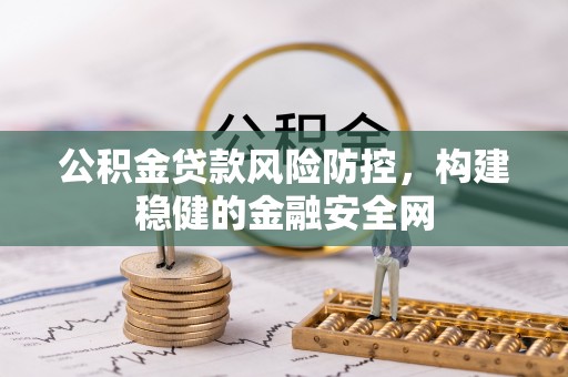 旌德公积金贷款风险防控，构建稳健的金融安全网