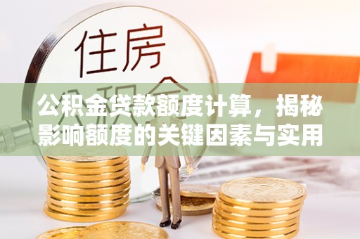 旌德公积金贷款额度计算，揭秘影响额度的关键因素与实用技巧