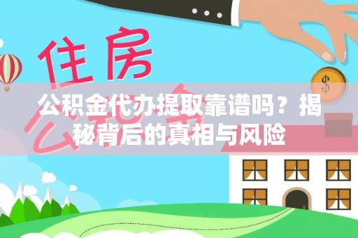 旌德公积金代办提取靠谱吗？揭秘背后的真相与风险